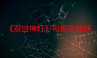 《双世神灯》电影在线观看_免费高清完整版-影视大全