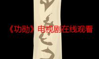 《功勋》电视剧在线观看_免费全集完整版-影视大全