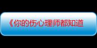 《你的伤心理师都知道 第二季》电视剧在线观看_免费全集完整版-影视大全