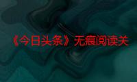 《今日头条》无痕阅读关闭方法：掌握这些技巧，保护隐私更简单