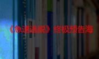 《急速逃脱》终极预告海报 10月12日限时营救悬念升级