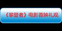 《攀登者》电影首映礼观众打高分评价 吴京成稳定票房热卖第一人