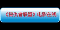 《复仇者联盟》电影在线观看_免费高清完整版-影视大全