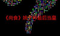 《尚食》姚子衿最后当皇后了吗  她的历史原型真实身份是谁？