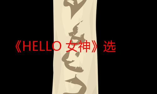 《HELLO 女神》选秀圆满落幕，获奖嘉宾闪耀舞台