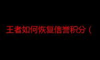 王者如何恢复信誉积分（王者荣耀信誉分如何快速恢复）