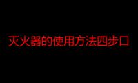 灭火器的使用方法四步口诀（灭火器的使用方法四步）