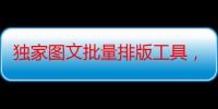 独家图文批量排版工具，助你玩转矩阵引流！一键生成10000张图，每日分发多个账号，轻松爆粉100+，每日收入达1000+！让你轻松掌握引流秘诀，实现财富自由！