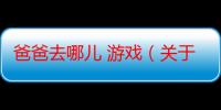 爸爸去哪儿 游戏（关于爸爸去哪儿 游戏的介绍）