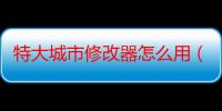 特大城市修改器怎么用（特大城市2012修改器）