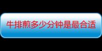 牛排煎多少分钟是最合适的时间