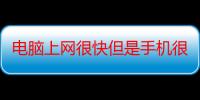 电脑上网很快但是手机很慢（为什么电脑上网速很快?手机上网却很慢怎么回事?）