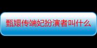 甄嬛传端妃扮演者叫什么名字（电视剧甄嬛传中端妃的扮演者是谁）