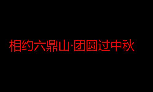 相约六鼎山·团圆过中秋 2024六鼎山中秋游园会文旅活动异彩纷呈 吸引八方游客纷至沓来