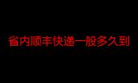 省内顺丰快递一般多久到（省内顺丰快递一般多久）