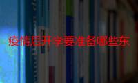 疫情后开学要准备哪些东西 疫情后开学要注意什么