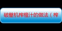 破壁机榨橙汁的做法（榨橙汁需要将橙去皮吗）