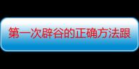 第一次辟谷的正确方法跟流程（第一次辟谷的正确方法是几天）