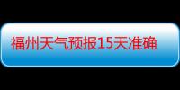 福州天气预报15天准确率（确率）