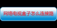 网络电视盒子怎么连接路由器（用无线路由器怎么连接电视盒）