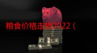 粮食价格走势2022（粮食价格走势）