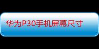 华为P30手机屏幕尺寸是多少-生活常识