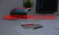 南通移动宽带怎么关闭业务（怎么关闭QQ业务）