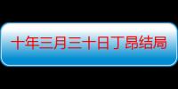 十年三月三十日丁昂结局是怎样的 丁昂真的车祸去世了吗