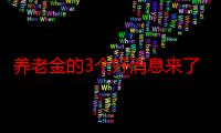 养老金的3个好消息来了8（养老金的3个好消息来了）