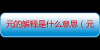 元的解释是什么意思（元在汉语中有哪些意思）