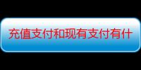 充值支付和现有支付有什么区别？