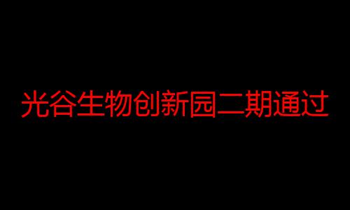 光谷生物创新园二期通过竣工验收