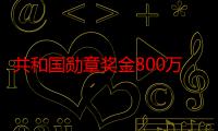 共和国勋章奖金800万吗