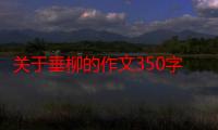 关于垂柳的作文350字（关于垂柳的比喻句）