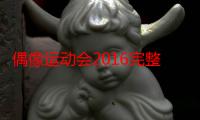 偶像运动会2016完整版（偶像运动会2016获奖名单）