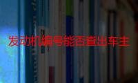 发动机编号能否查出车主信息（发动机编号怎么查）