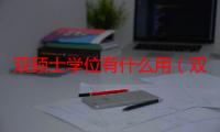 双硕士学位有什么用（双硕士学位有意义吗）