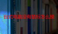 台式电脑没有鼠标怎么操作桌面上（台式电脑没有鼠标怎么操作）