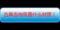 古典吉他弦是什么材质（吉他弦是什么材质）