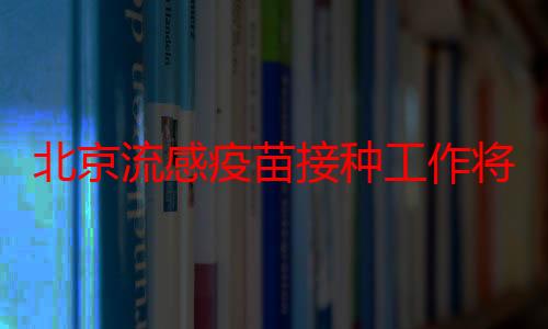 北京流感疫苗接种工作将于9月上旬启动