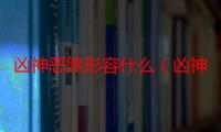 凶神恶煞形容什么（凶神恶煞形容什么动物）