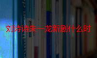 刘诗诗朱一龙新剧什么时候播 亲爱的自己部分杀青播出时间待定