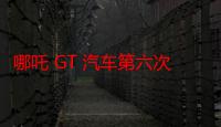 哪吒 GT 汽车第六次 OTA 升级