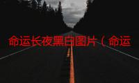 命运长夜黑白图片（命运长夜攻略）