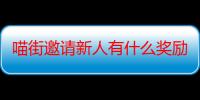 喵街邀请新人有什么奖励