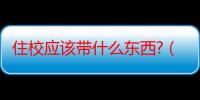 住校应该带什么东西?（学生住校要带什么东西）