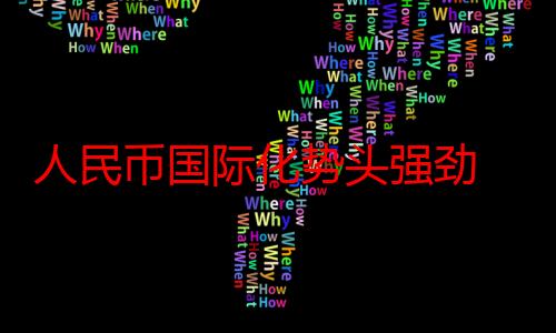 人民币国际化势头强劲 各国央行正计划进一步增配