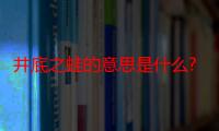 井底之蛙的意思是什么?最短的意思（井底之蛙的意思是什么）