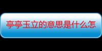 亭亭玉立的意思是什么怎么造句（亭亭玉立的意思是什么?）