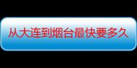 从大连到烟台最快要多久啊（船票多少啊打折吗学生）